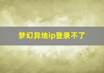 梦幻异地ip登录不了