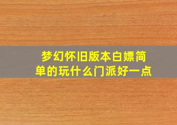 梦幻怀旧版本白嫖简单的玩什么门派好一点