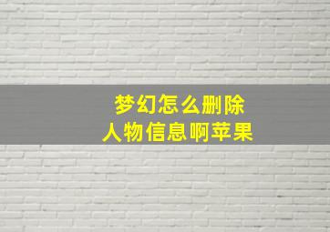 梦幻怎么删除人物信息啊苹果