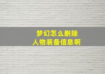 梦幻怎么删除人物装备信息啊