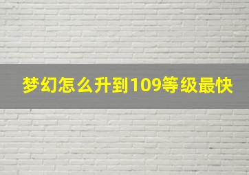 梦幻怎么升到109等级最快