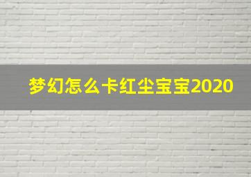 梦幻怎么卡红尘宝宝2020