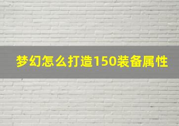 梦幻怎么打造150装备属性