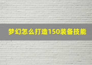 梦幻怎么打造150装备技能