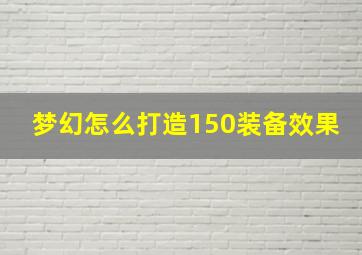 梦幻怎么打造150装备效果