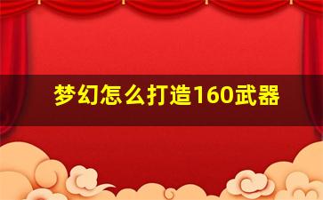 梦幻怎么打造160武器