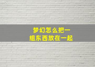 梦幻怎么把一组东西放在一起