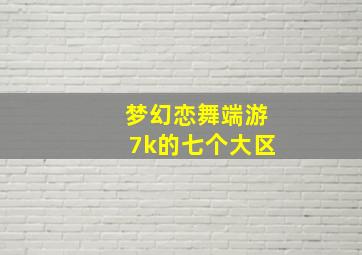 梦幻恋舞端游7k的七个大区