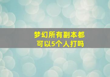 梦幻所有副本都可以5个人打吗