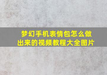 梦幻手机表情包怎么做出来的视频教程大全图片