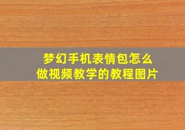 梦幻手机表情包怎么做视频教学的教程图片