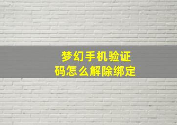 梦幻手机验证码怎么解除绑定