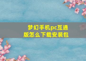 梦幻手机pc互通版怎么下载安装包