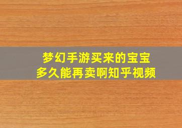 梦幻手游买来的宝宝多久能再卖啊知乎视频