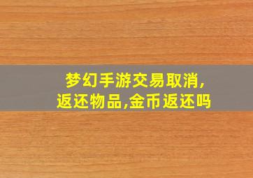 梦幻手游交易取消,返还物品,金币返还吗