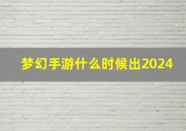 梦幻手游什么时候出2024