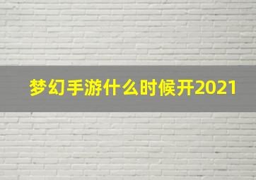 梦幻手游什么时候开2021