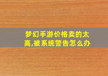 梦幻手游价格卖的太高,被系统警告怎么办