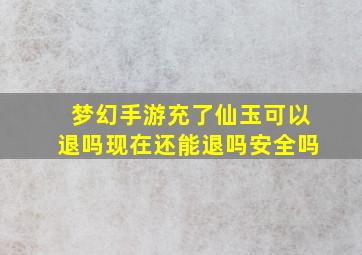 梦幻手游充了仙玉可以退吗现在还能退吗安全吗