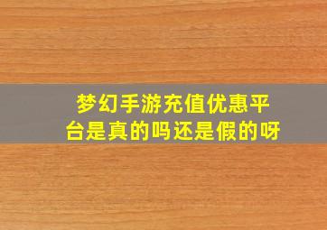 梦幻手游充值优惠平台是真的吗还是假的呀