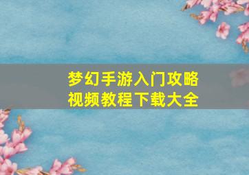 梦幻手游入门攻略视频教程下载大全