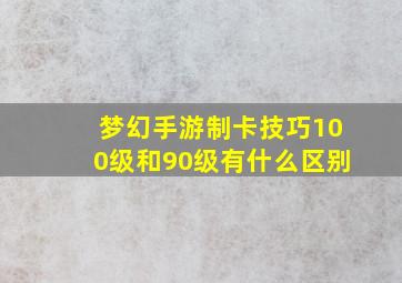 梦幻手游制卡技巧100级和90级有什么区别