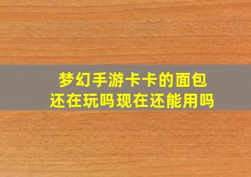 梦幻手游卡卡的面包还在玩吗现在还能用吗