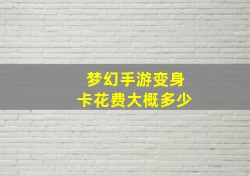 梦幻手游变身卡花费大概多少