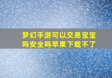 梦幻手游可以交易宝宝吗安全吗苹果下载不了