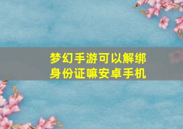 梦幻手游可以解绑身份证嘛安卓手机