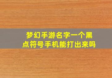 梦幻手游名字一个黑点符号手机能打出来吗