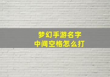 梦幻手游名字中间空格怎么打