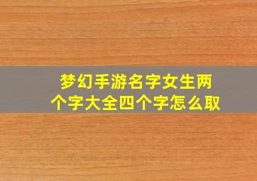 梦幻手游名字女生两个字大全四个字怎么取