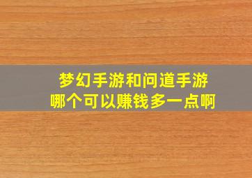 梦幻手游和问道手游哪个可以赚钱多一点啊