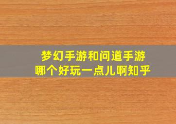 梦幻手游和问道手游哪个好玩一点儿啊知乎