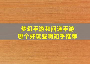 梦幻手游和问道手游哪个好玩些啊知乎推荐