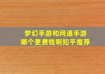 梦幻手游和问道手游哪个更费钱啊知乎推荐