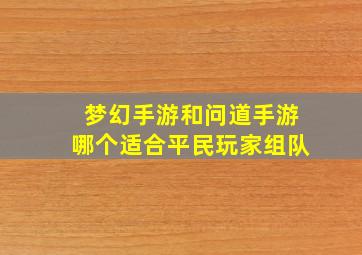 梦幻手游和问道手游哪个适合平民玩家组队