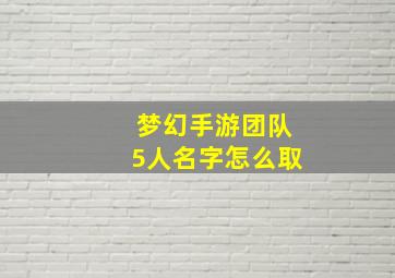 梦幻手游团队5人名字怎么取