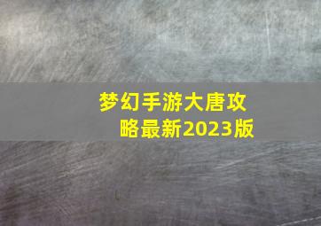 梦幻手游大唐攻略最新2023版