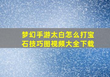 梦幻手游太白怎么打宝石技巧图视频大全下载