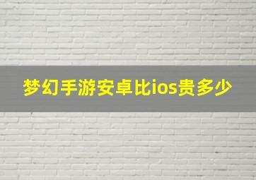 梦幻手游安卓比ios贵多少