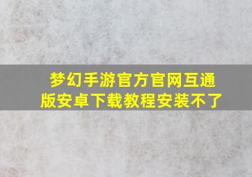 梦幻手游官方官网互通版安卓下载教程安装不了