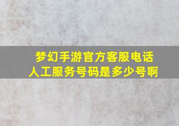 梦幻手游官方客服电话人工服务号码是多少号啊