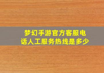 梦幻手游官方客服电话人工服务热线是多少