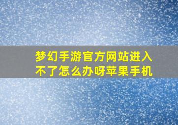 梦幻手游官方网站进入不了怎么办呀苹果手机