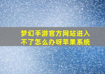 梦幻手游官方网站进入不了怎么办呀苹果系统