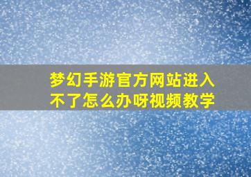 梦幻手游官方网站进入不了怎么办呀视频教学