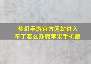 梦幻手游官方网站进入不了怎么办呢苹果手机版