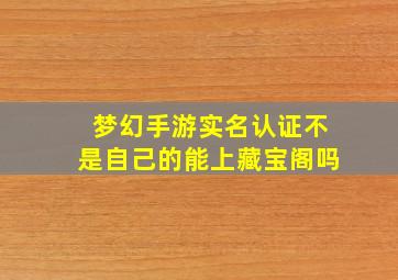 梦幻手游实名认证不是自己的能上藏宝阁吗